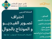“عيون الإعلام” يقدّم ورشة احتراف تصوير الفيديو والمونتاج بالجوال