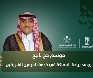 أمين الأحساء: نجاح موسم الحج يجسد ريادة المملكة في خدمة ضيوف الرحمن