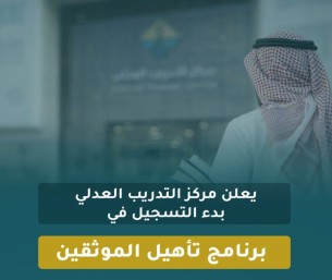مركز التدريب العدلي يفتح التسجيل في برنامج تأهيل الموثقين للربع الثالث من 2026م