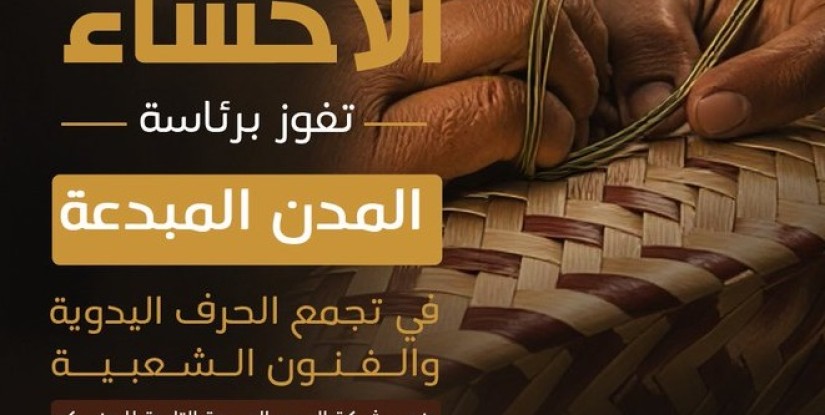 الأحساء تفوز برئاسة المدن المبدعة في الحرف اليدوية والفنون الشعبية التابعة لليونسكو